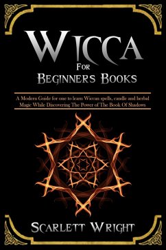 Wicca For Beginners Books: A Modern Guide for one to Learn Wiccan Spells, Candle and Herbal Magic While Discovering The Power of The Book Of Shadows (eBook, ePUB) - Wright, Scarlett