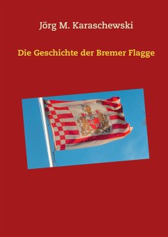 Die Geschichte der Bremer Flagge - Karaschewski, Jörg M.