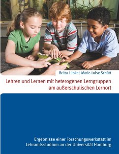 Lehren und Lernen mit heterogenen Lerngruppen am außerschulischen Lernort - Schütt, Marie-Luise;Lübke, Britta