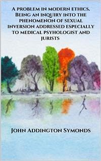 A problem in modern ethics. Being an inquiry into the phenomenon of sexual inversion addressed especially to medical psyhologist and jurists (eBook, ePUB) - Addington Symonds, John