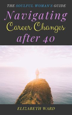 Navigating Career Changes After 40: The Soulful Woman's Guide (eBook, ePUB) - Ward, Elizabeth