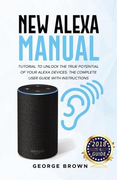 New Alexa Manual Tutorial to Unlock The True Potential of Your Alexa Devices. The Complete User Guide with Instructions (eBook, ePUB) - Brown, George