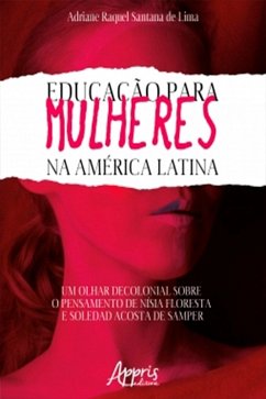 Educação Para Mulheres na América Latina: Um Olhar Decolonial Sobre o Pensamento de Nísia Floresta e Soledad Acosta de Samper (eBook, ePUB) - de Lima, Adriane Raquel Santana