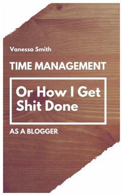 Time Management: Or How I Get Shit Done As A Blogger (eBook, ePUB) - Smith, Vanessa