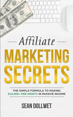 Affiliate Marketing: Secrets - The Simple Formula To Making $10,000+ Per Month In Passive Income (How to Make Money Online, Social Media Ma - Dollwet, Sean