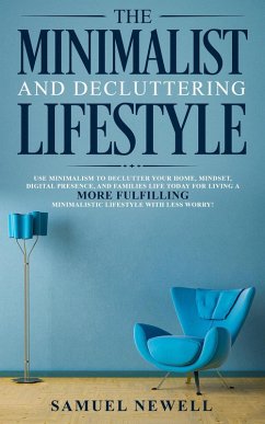 The Minimalist And Decluttering Lifestyle: Use Minimalism to Declutter Your Home, Mindset, Digital Presence, And Families Life Today For Living a More Fulfilling Minimalistic Lifestyle With Less Worry (eBook, ePUB) - Newell, Samuel