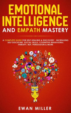 Emotional Intelligence and Empath Mastery: A Complete Guide for Self Healing & Discovery, Increasing Self Discipline, Social Skills, Cognitive Behavioral Therapy, NLP, Persuasion & More (eBook, ePUB) - Miller, Ewan