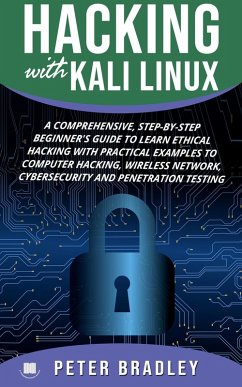 Hacking With Kali Linux : A Comprehensive, Step-By-Step Beginner's Guide to Learn Ethical Hacking With Practical Examples to Computer Hacking, Wireless Network, Cybersecurity and Penetration Testing (eBook, ePUB) - Bradley, Peter