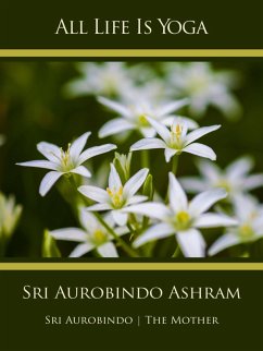 All Life Is Yoga: Sri Aurobindo Ashram (eBook, ePUB) - Aurobindo, Sri; Mother, The (d. i. Mira Alfassa)