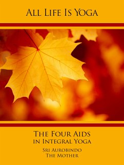 All Life Is Yoga: The Four Aids in Integral Yoga (eBook, ePUB) - Aurobindo, Sri; Mother, The (d.i. Mira Alfassa)