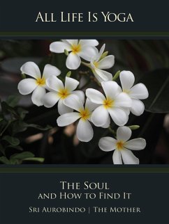 All Life Is Yoga: The Soul and How to Find It (eBook, ePUB) - Aurobindo, Sri; Mother, The (d. i. Mira Alfassa)