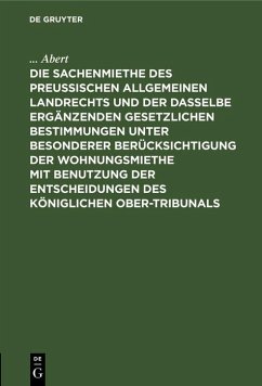 Die Sachenmiethe des Preußischen allgemeinen Landrechts und der dasselbe ergänzenden gesetzlichen Bestimmungen unter besonderer Berücksichtigung der Wohnungsmiethe mit Benutzung der Entscheidungen des Königlichen Ober-Tribunals (eBook, PDF) - Abert, . . .