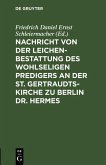 Nachricht von der Leichenbestattung des wohlseligen Predigers an der St. Gertraudts-Kirche zu Berlin Dr. Hermes (eBook, PDF)