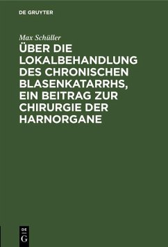 Über die Lokalbehandlung des chronischen Blasenkatarrhs, ein Beitrag zur Chirurgie der Harnorgane (eBook, PDF) - Schüller, Max