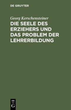 Die Seele des Erziehers und das Problem der Lehrerbildung - Kerschensteiner, Georg