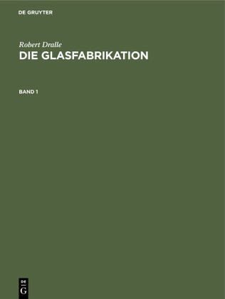 Robert Dralle: Die Glasfabrikation. Band 1