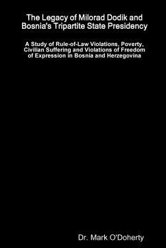 The Legacy of Milorad Dodik and Bosnia's Tripartite State Presidency - A Study of Rule-of-Law Violations, Poverty, Civilian Suffering and Violations of Freedom of Expression in Bosnia and Herzegovina - O'Doherty, Mark