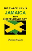 THE 23rd OF JULY IS JAMAICA TRUE INDEPENDENCE DAY