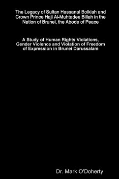 The Legacy of Sultan Hassanal Bolkiah and Crown Prince Haji Al-Muhtadee Billah in the Nation of Brunei, the Abode of Peace - A Study of Human Rights Violations, Gender Violence and Violation of Freedom of Expression in Brunei Darussalam - O'Doherty, Mark