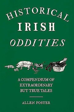 Historical Irish Oddities: A Compendium of Extraordinary But True Tales - Foster, Allen