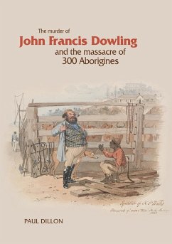 The Murder of John Francis Dowling and the Massacre of 300 Aborigines - Dillon, Paul