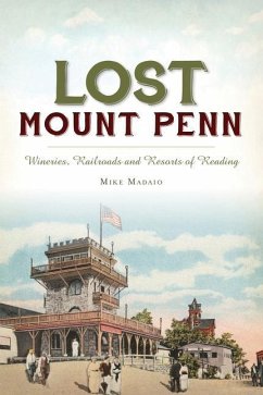 Lost Mount Penn: Wineries, Railroads and Resorts of Reading - Madaio, Michael