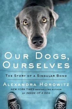 Our Dogs, Ourselves: The Story of a Singular Bond - Horowitz, Alexandra