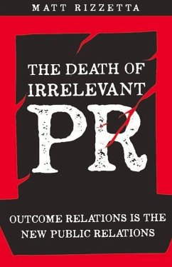 The Death of Irrelevant PR: Outcome Relations Is the New Public Relations Volume 1 - Rizzetta, Matt