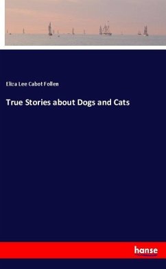 True Stories about Dogs and Cats - Follen, Eliza Lee Cabot