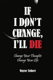 If I Don't Change, I'll Die: Change Your Thoughts Change Your Life Volume 1