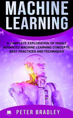 Machine Learning - A Complete Exploration of Highly Advanced Machine Learning Concepts, Best Practices and Techniques (4) (eBook, ePUB) - Bradley, Peter