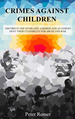Crimes Against Children: Discord in the After-Life - A Bishop and an Atheist Deny Their Culpability for Abuse and War (eBook, ePUB) - Rosser, Peter