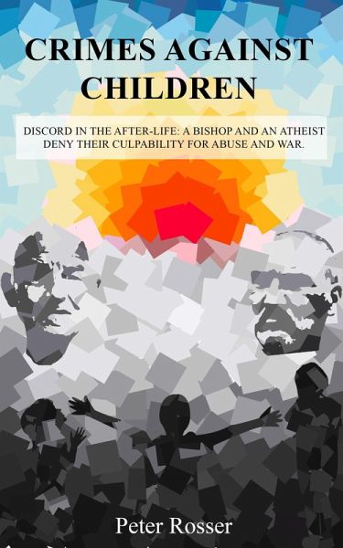 Crimes Against Children: Discord in the After-Life - A Bishop and an Atheist Deny Their Culpability for Abuse and War (eBook, ePUB) Crimes Against Children: Discord in the After-Life - A Bishop and an Atheist Deny Their Culpability for Abuse and War (eBook, ePUB)