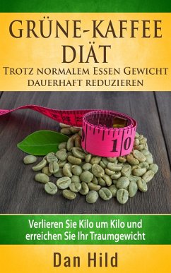 Grüne-Kaffee-Diät - Trotz normalem Essen Gewicht dauerhaft reduzieren (eBook, ePUB) - Hild, Dan