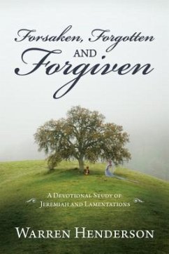 Forsaken, Forgotten and Forgiven - A Devotional Study of Jeremiah and Lamentations (eBook, ePUB) - Henderson, Warren A