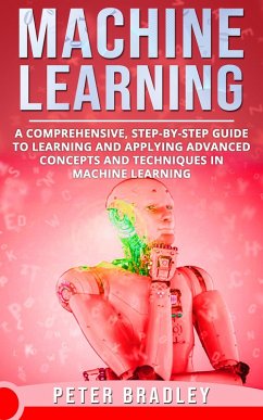 Machine Learning - A Comprehensive, Step-by-Step Guide to Learning and Applying Advanced Concepts and Techniques in Machine Learning (3) (eBook, ePUB) - Bradley, Peter