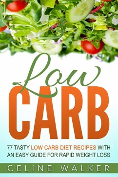 Low Carb: 77 Delicious Low Carb Recipes with an Easy Guide for Rapid Weight Loss (eBook, ePUB) - Walker, Celine