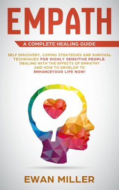 Empath - A Complete Healing Guide: Self-Discovery, Coping Strategies, Survival Techniques for Highly Sensitive People. Dealing with the Effects of Empathy and how to develop to Enhance Your Life NOW! (eBook, ePUB) - Miller, Ewan