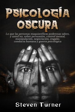 Psicología oscura: Lo que las personas maquiavélicas poderosas saben, y usted no, sobre persuasión, control mental, manipulación, negociación, engaño, conducta humana y guerra psicológica (eBook, ePUB) - Turner, Steven