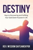 Destiny: Keys to Discovering and Fulfilling Your God-Given Purpose in Life