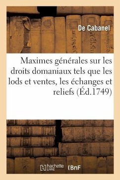 Maximes Générales Sur Les Droits Domaniaux Tels Que Les Lods Et Ventes, Les Échanges, Les Reliefs: Ou Rachats Et Les Déports de Minorité Dus Dans La M - Cabanel, de