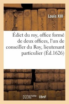 Édict Du Roy, Création En Tiltre d'Office Formé de 2 Offices, l'Un de Conseiller Du Roy, Lieutenant - Louis XIII