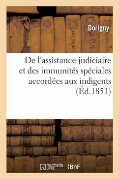 de l'Assistance Judiciaire Et Des Immunités Spéciales Accordées Aux Indigents: Commentaire de la Loi Du 22 Janvier 1851, Et de Celle Du 10 Décembre 18 - Dorigny