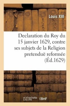 Declaration Du Roy Du 15 Janvier 1629, Contre Ses Subjets de la Religion Pretenduë Reformée - Louis XIII