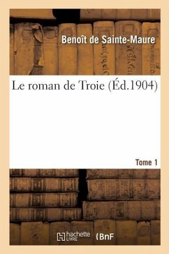 Le Roman de Troie. Tome 1 - Benoît de Sainte-Maure; Constans, Léopold