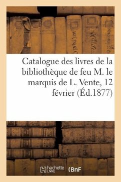 Catalogue Des Livres de la Bibliothèque de Feu M. Le Marquis de L. Vente, 12 Février - Collectif