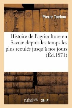 Histoire de l'Agriculture En Savoie Depuis Les Temps Les Plus Reculés Jusqu'à Nos Jours - Tochon, Pierre