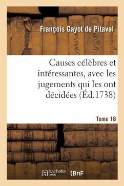 Causes Célèbres Et Intéressantes, Avec Les Jugements Qui Les Ont Décidées. Tome 18 - Gayot de Pitaval, François