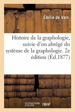 Histoire de la Graphologie, Suivie d'Un Abrégé Du Système de la Graphologie. 2e Édition - de Vars, Émilie