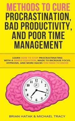 Methods to Cure Procrastination, Bad Productivity, and Poor Time Management - Hatak, Brian; Tracy, Michael